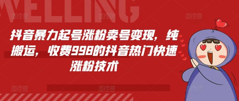 抖音暴力起号涨粉卖号变现，纯搬运，收费998的抖音热门快速涨粉技术-创客资源阁