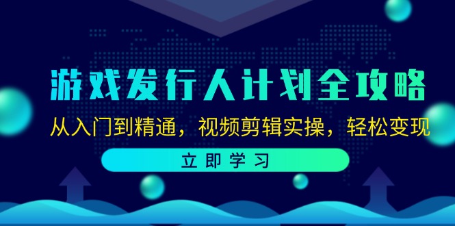 游戏发行人计划全攻略：从入门到精通，视频剪辑实操，轻松变现-创客资源阁