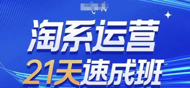 淘系运营21天速成班(更新24年11月)，0基础轻松搞定淘系运营，不做假把式-创客资源阁