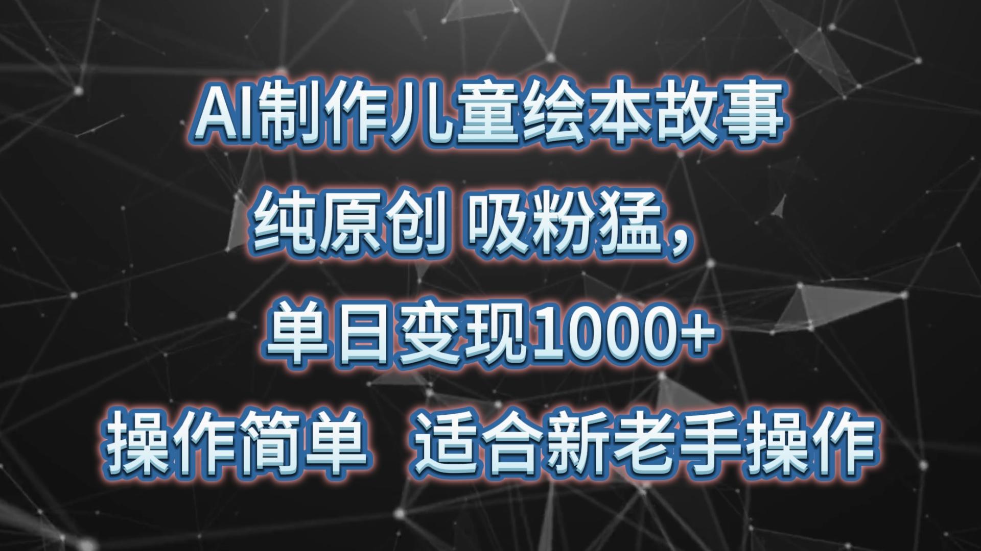 AI制作儿童绘本故事，纯原创，吸粉猛，单日变现1000+，操作简单，适合新老手操作-创客资源阁
