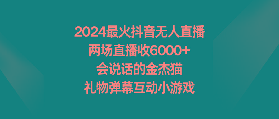 2024最火抖音无人直播，两场直播收6000+会说话的金杰猫 礼物弹幕互动小游戏-创客资源阁