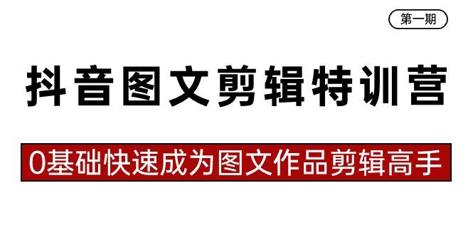 抖音图文剪辑特训营第一期，0基础快速成为图文作品剪辑高手(23节课)-创客资源阁