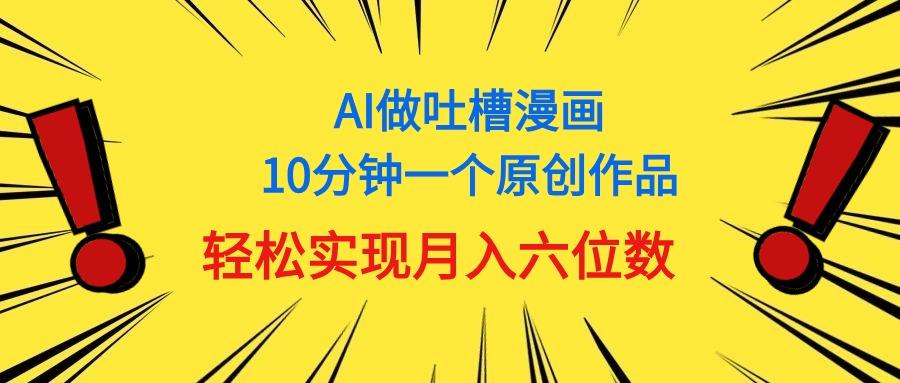 用AI做中式吐槽漫画，10分钟一个原创作品，轻松实现月入6位数-创客资源阁