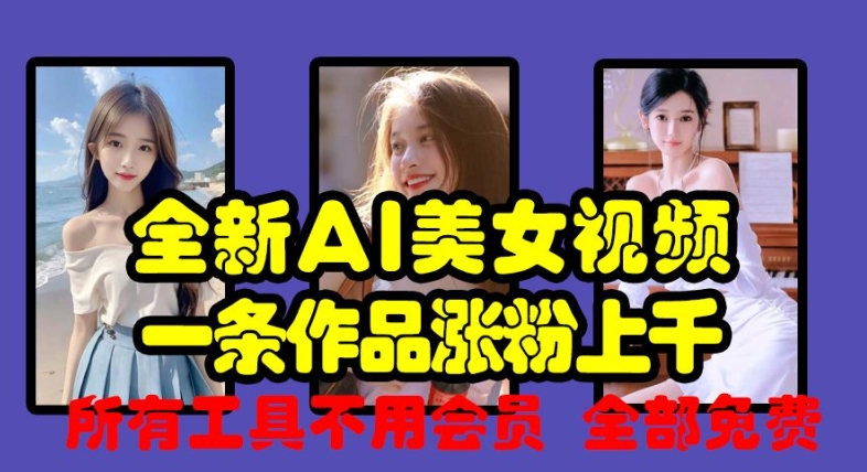 全新AI美女视频，一条作品涨粉上千，所有工具不用会员，全部免费-创客资源阁