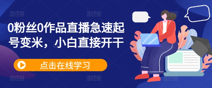 0粉丝0作品直播急速起号变米，小白直接开干-创客资源阁