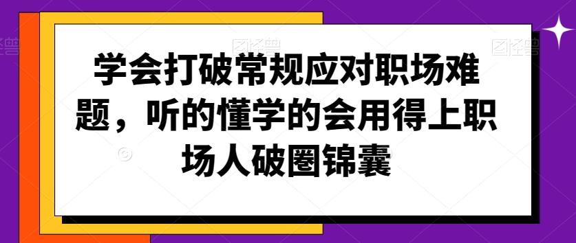 学会打破常规应对职场难题，听的懂学的会用得上职场人破圏锦囊-创客资源阁