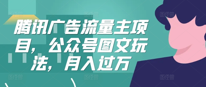 腾讯广告流量主项目，公众号图文玩法，月入过万-创客资源阁