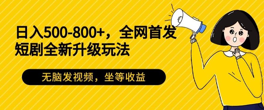 日入500-800+，全网首发短剧全新玩法，无脑发视频，坐等收益-创客资源阁