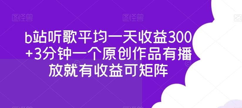 b站听歌平均一天收益300+3分钟一个原创作品有播放就有收益可矩阵-创客资源阁