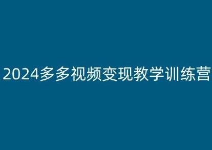 2024多多视频变现教学训练营，新手保姆级教程，适合新手小白-创客资源阁