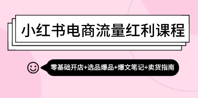 小红书电商流量红利课程：零基础开店+选品爆品+爆文笔记+卖货指南-创客资源阁