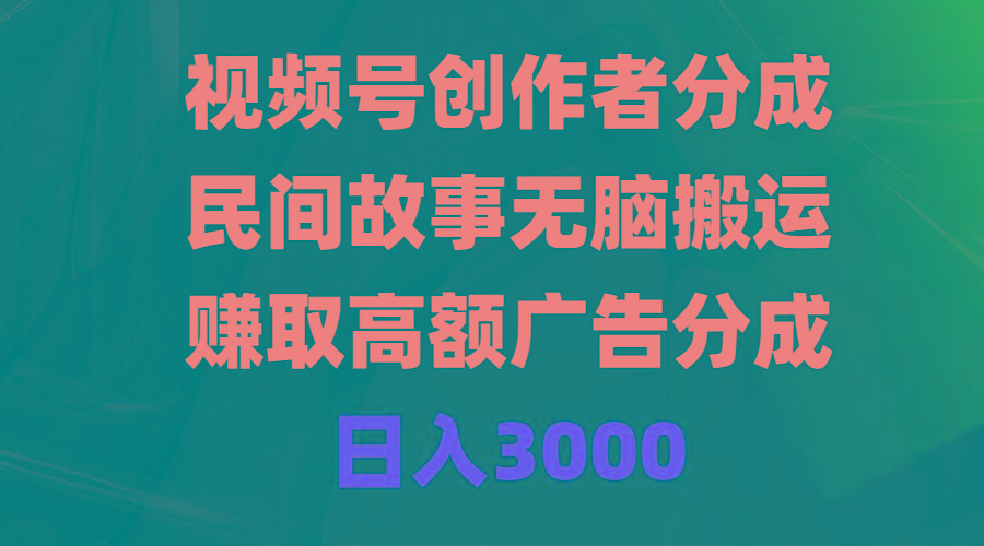 (9390期)视频号创作者分成，民间故事无脑搬运，赚取高额广告分成，日入3000-创客资源阁