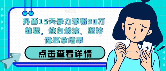 抖音15天暴力涨粉30万教程，纯自然流，坚持做必拿结果-创客资源阁