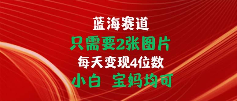 只需要2张图片 每天变现4位数 小白 宝妈均可-创客资源阁