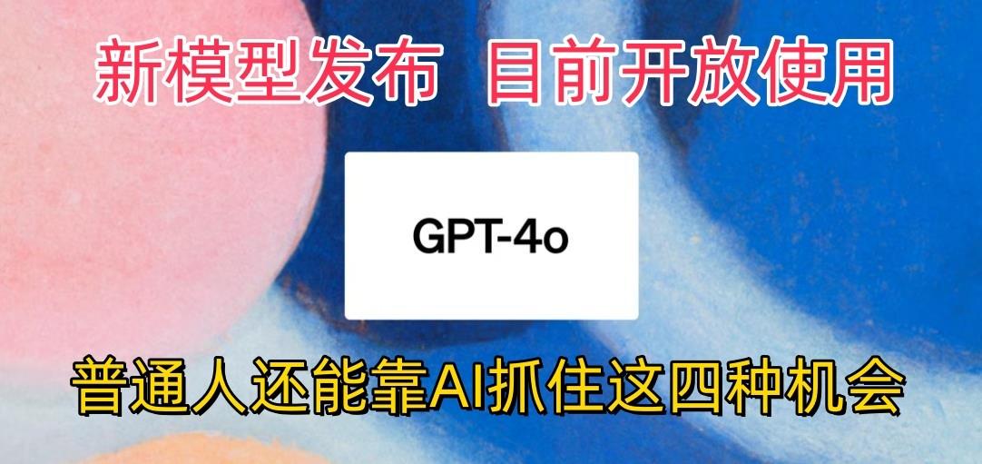 最强模型ChatGPT-4omni震撼发布，目前开放使用，普通人可以利用AI抓住的四…-创客资源阁