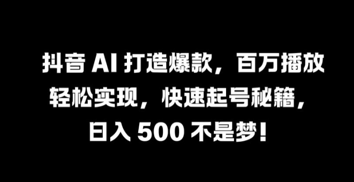 抖音 AI 打造爆款，百万播放轻松实现，快速起号秘籍【揭秘】-创客资源阁
