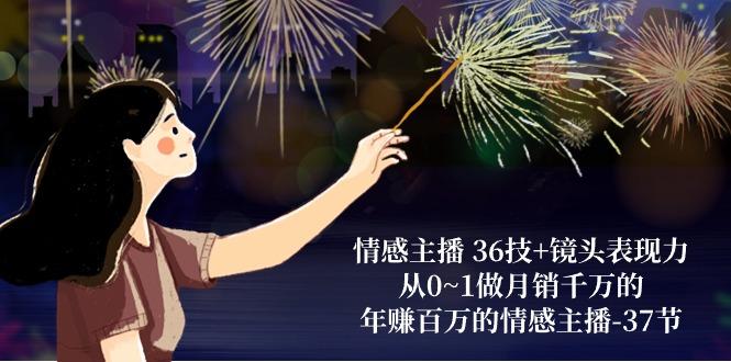 情感主播 36技+镜头表现力：从0~1做月销千万的，年赚百万的情感主播-37节-创客资源阁