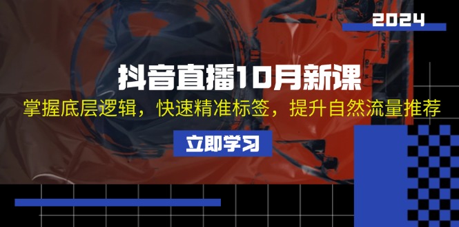 抖音直播10月新课：掌握底层逻辑，快速精准标签，提升自然流量推荐-创客资源阁