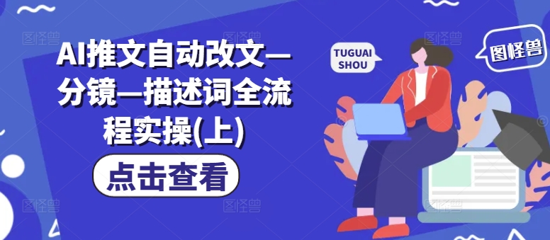 AI推文自动改文—分镜—描述词全流程实操(上)-创客资源阁