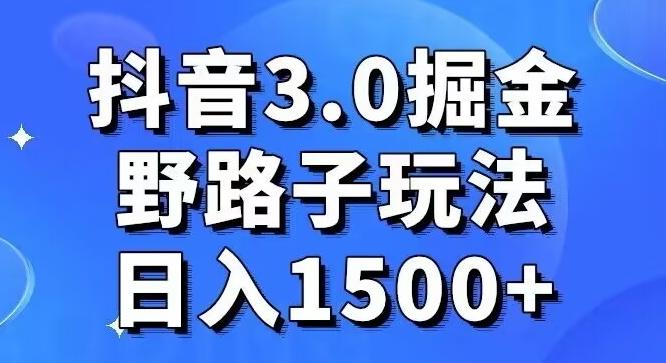 抖音3.0掘金，野路子玩法，实操日入1500+-创客资源阁