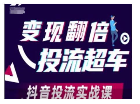 变现翻倍投流超车，抖音投流实战课-创客资源阁