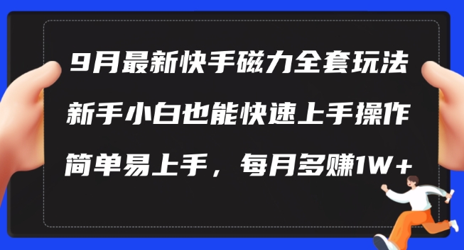9月最新快手磁力玩法，新手小白也能操作，简单易上手，每月多赚1W+【揭秘】-创客资源阁