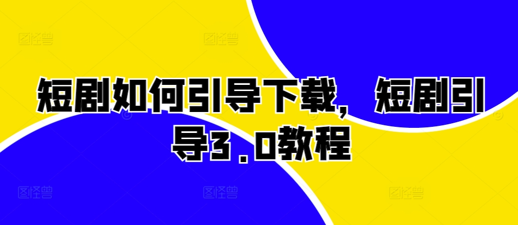 短剧如何引导下载，短剧引导3.0教程-创客资源阁