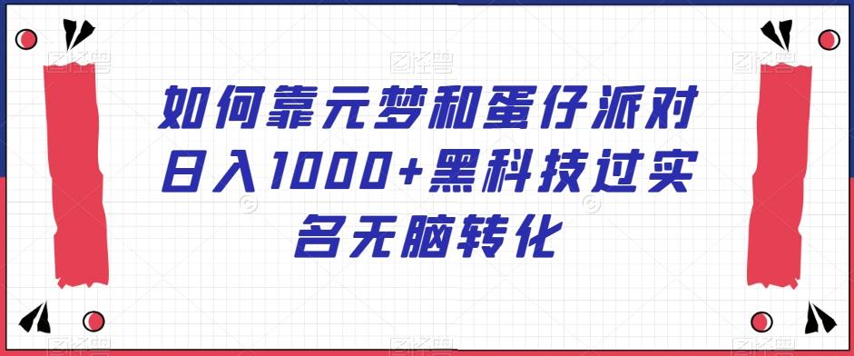 如何靠元梦和蛋仔派对日入1000+黑科技过实名无脑转化【揭秘】-创客资源阁