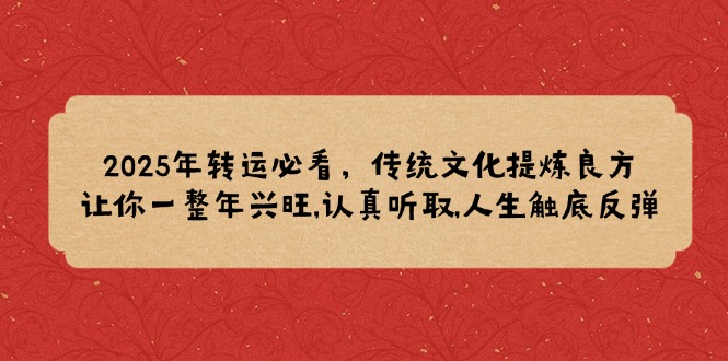 2025年转运必看，传统文化提炼良方,让你一整年兴旺,认真听取,人生触底反弹-创客资源阁
