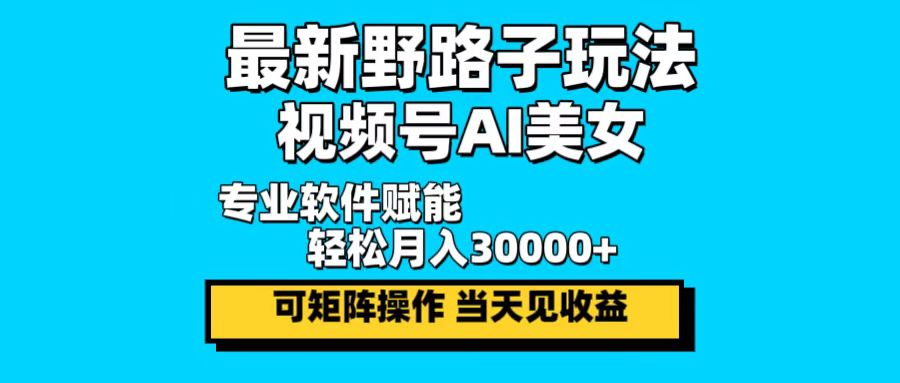 最新野路子玩法，视频号AI美女，当天见收益，轻松月入30000＋-创客资源阁