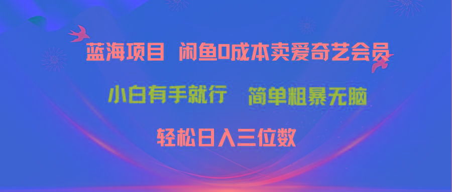 最新蓝海项目咸鱼零成本卖爱奇艺会员小白有手就行 无脑操作轻松日入三位数-创客资源阁