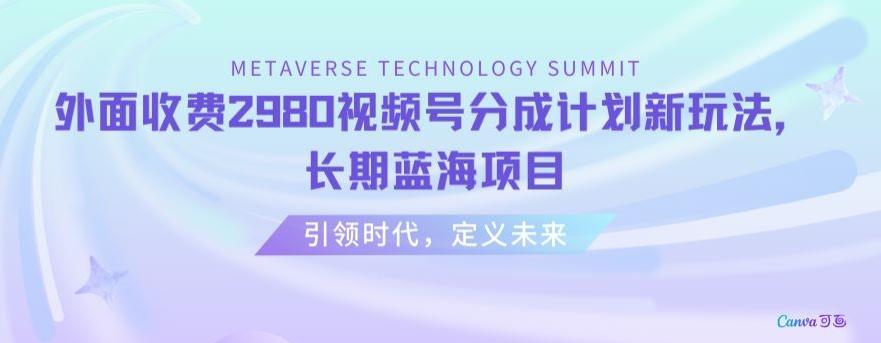 外面收费2980视频号分成计划最新玩法，长期蓝海项目【揭秘】-创客资源阁