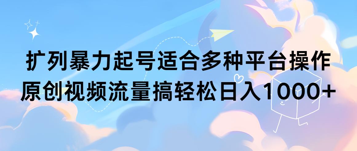 (9251期)扩列暴力起号适合多种平台操作原创视频流量搞轻松日入1000+-创客资源阁