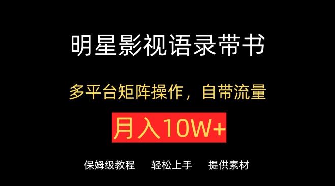明星影视语录带书，抖音快手小红书视频号多平台矩阵操作，自带流量，月入10W+【揭秘】-创客资源阁
