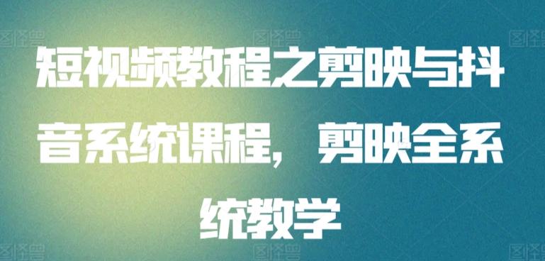 短视频教程之剪映与抖音系统课程，剪映全系统教学-创客资源阁