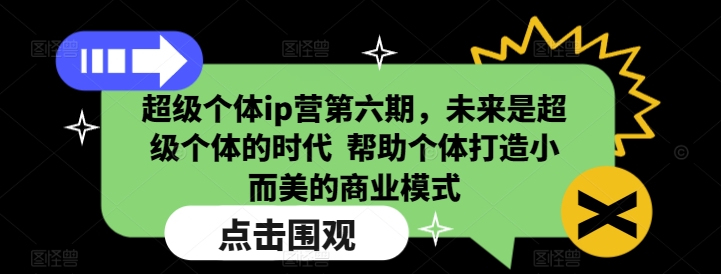 超级个体ip营第六期，未来是超级个体的时代  帮助个体打造小而美的商业模式-创客资源阁