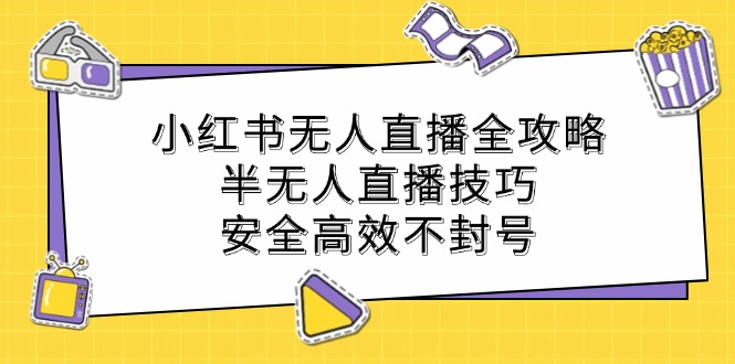 小红书无人直播全攻略：半无人直播技巧，安全高效不封号-创客资源阁
