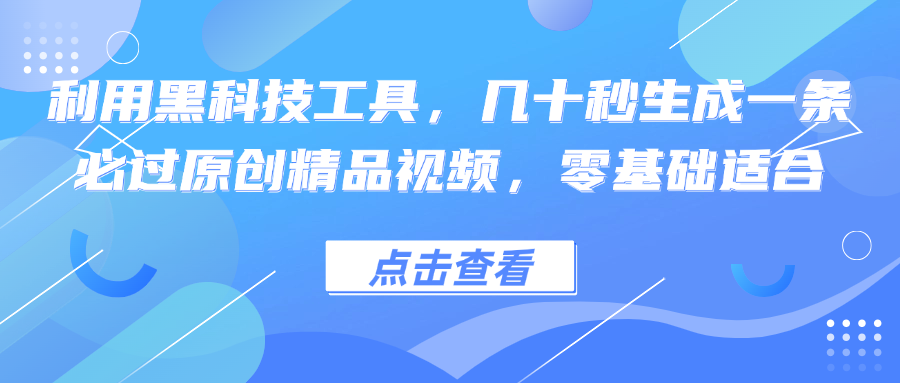 利用黑科技工具，几十秒生成一条必过原创精品视频，零基础适合-创客资源阁
