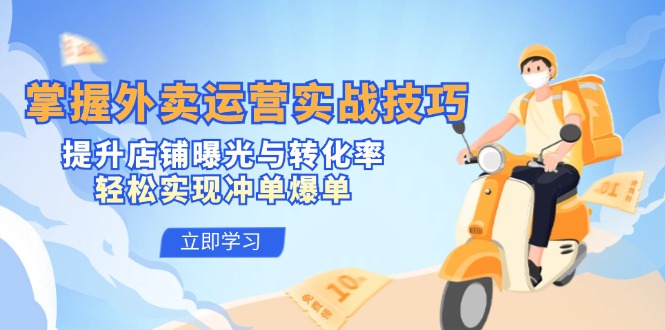 掌握外卖运营实战技巧，提升店铺曝光与转化率，轻松实现冲单爆单-创客资源阁
