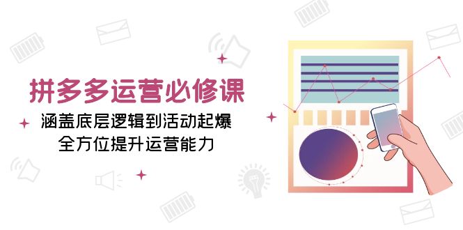 拼多多运营必修课：涵盖底层逻辑到活动起爆，全方位提升运营能力-创客资源阁