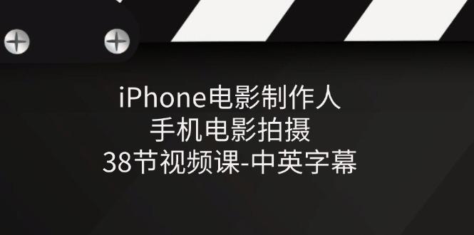 iPhone电影制作人-手机电影拍摄-38节视频课-中英字幕-创客资源阁