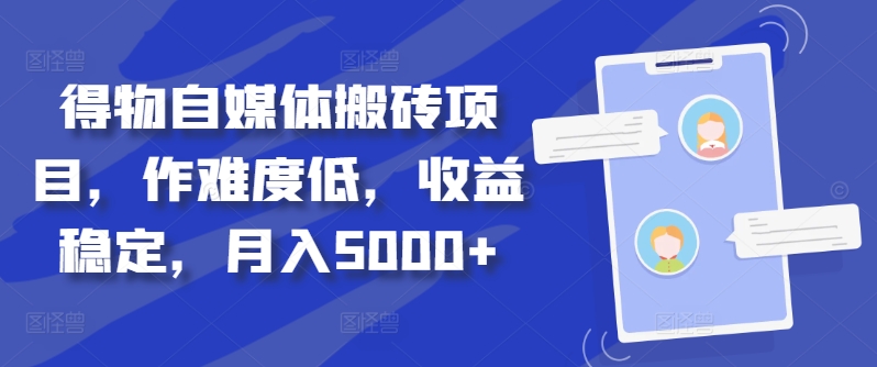 得物自媒体搬砖项目，作难度低，收益稳定，月入5000+【揭秘】-创客资源阁