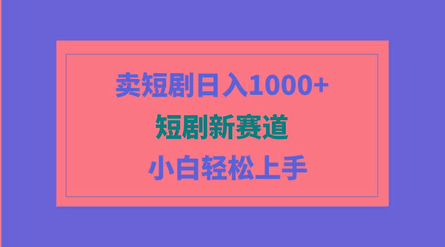 (9467期)短剧新赛道：卖短剧日入1000+，小白轻松上手，可批量-创客资源阁