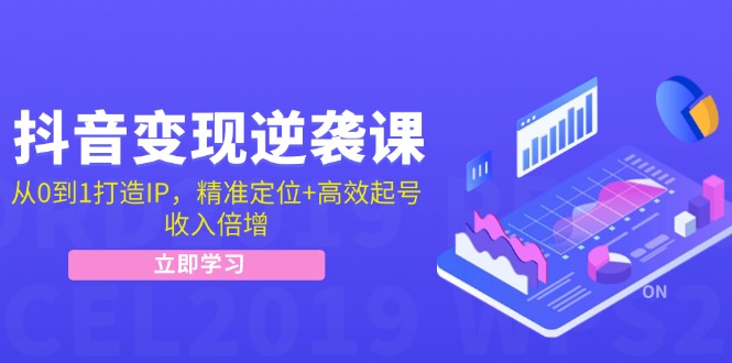 抖音变现逆袭课：从0到1打造IP，精准定位+高效起号，收入倍增-创客资源阁