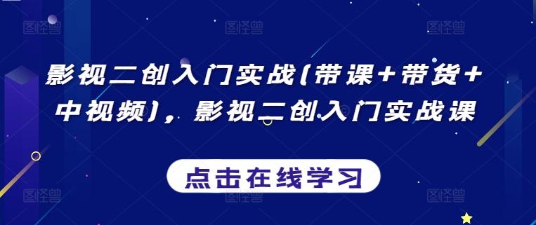 影视二创入门实战(带课+带货+中视频)，影视二创入门实战课-创客资源阁