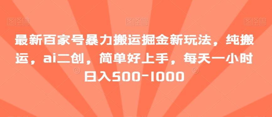 最新百家号暴力搬运掘金新玩法，纯搬运，ai二创，简单好上手，每天一小时日入500-1000【揭秘】-创客资源阁