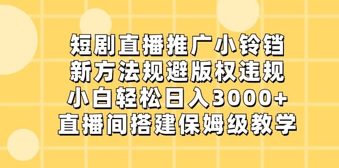 短剧直播推广小铃铛，小白轻松日入3000+，新方法规避版权违规，直播间搭建保姆级教学-创客资源阁