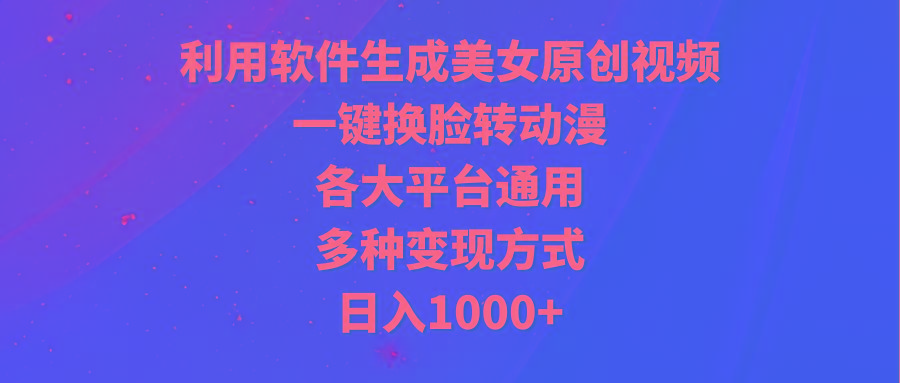 (9482期)利用软件生成美女原创视频，一键换脸转动漫，各大平台通用，多种变现方式-创客资源阁