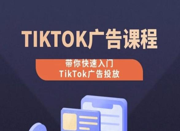 TikTok广告投放课程，从0-1实操课，带你快速入门TikTok广告投放-创客资源阁