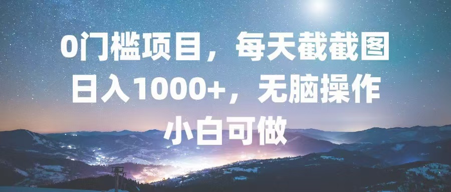 0门槛项目，每天截截图，日入1000+，轻松无脑，小白可做-创客资源阁